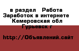  в раздел : Работа » Заработок в интернете . Кемеровская обл.,Гурьевск г.